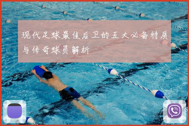 现代足球最佳后卫的五大必备特质与传奇球员解析