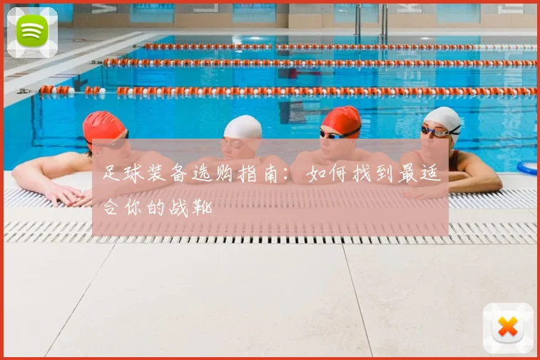 足球装备选购指南：如何找到最适合你的战靴