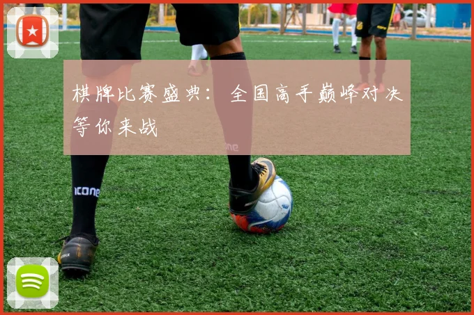 棋牌比赛盛典:全国高手巅峰对决等你来战