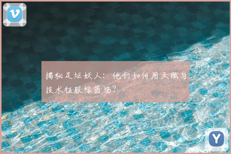 揭秘足坛妖人：他们如何用天赋与技术征服绿茵场？